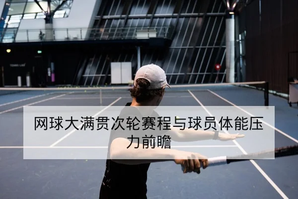 网球大满贯次轮赛程与球员体能压力前瞻
