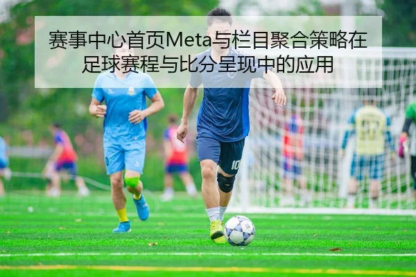 赛事中心首页Meta与栏目聚合策略在足球赛程与比分呈现中的应用